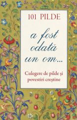 101 pilde. A fost odata un om... Culegere de pilde si povestiri crestine